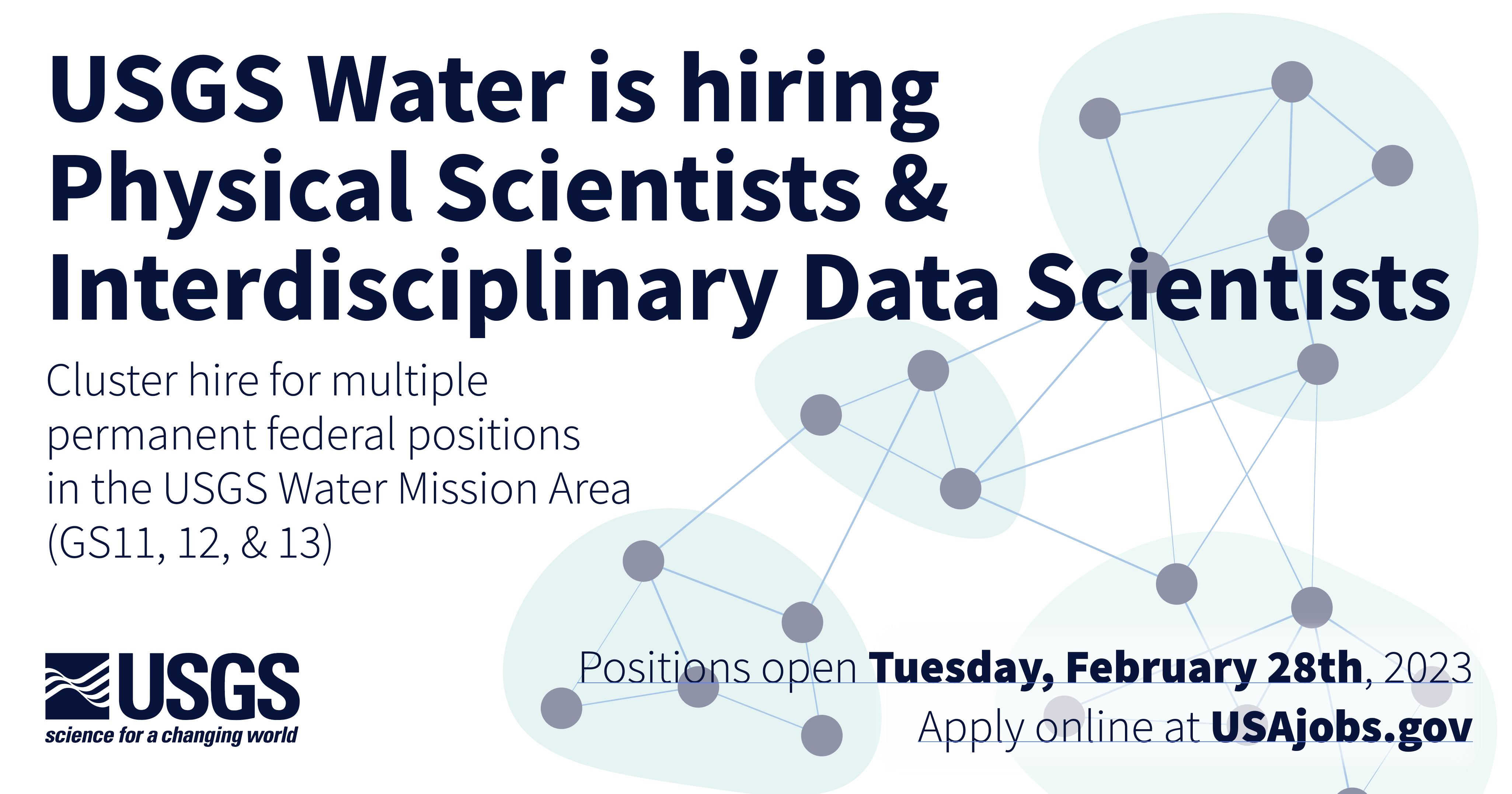 An banner announcing a cluster hire for Physical Scientists and Interdisciplinary Data Scientists in the USGS water mission area. There are multiple permanent federal positions open at GS11, 12, and 13. Applications opening Feb 28th 2023, apply online at usajobs.gov